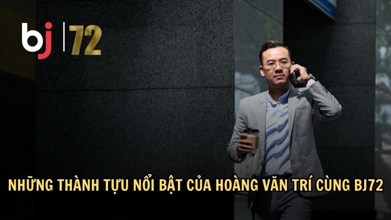 Những thành tựu nổi bật của Hoàng Văn Trí cùng BJ72